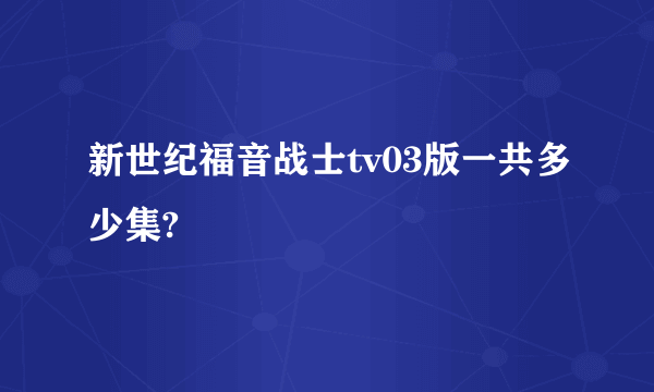 新世纪福音战士tv03版一共多少集?