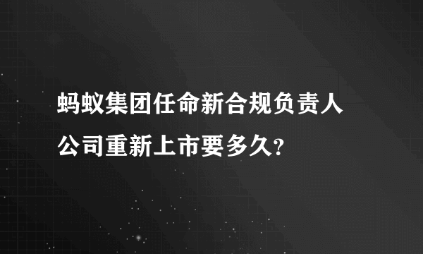 蚂蚁集团任命新合规负责人 公司重新上市要多久？