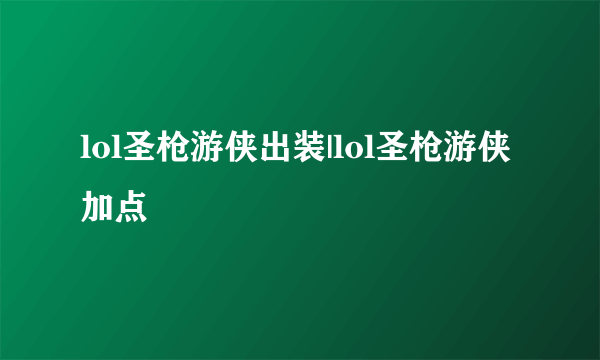 lol圣枪游侠出装|lol圣枪游侠加点