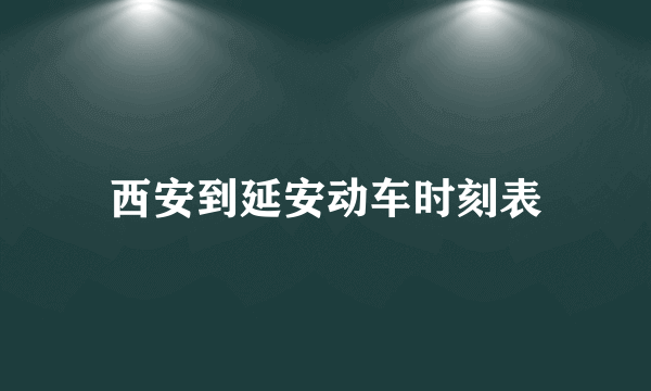 西安到延安动车时刻表