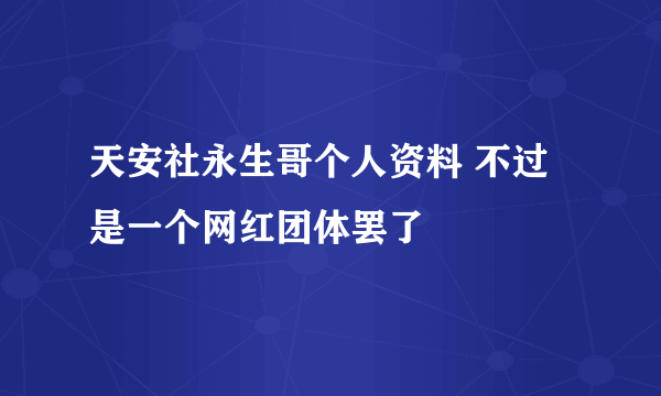 天安社永生哥个人资料 不过是一个网红团体罢了