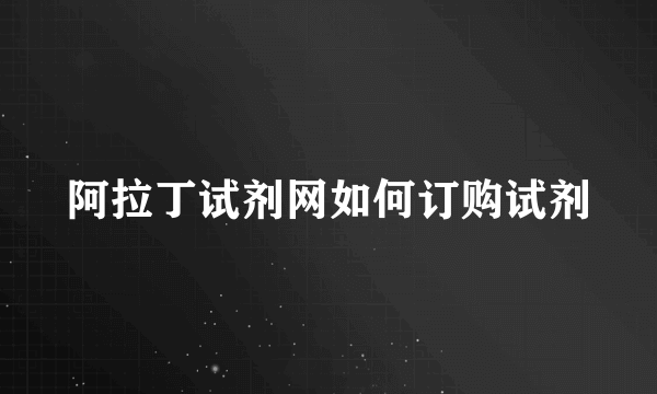 阿拉丁试剂网如何订购试剂