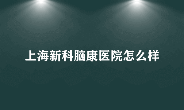 上海新科脑康医院怎么样