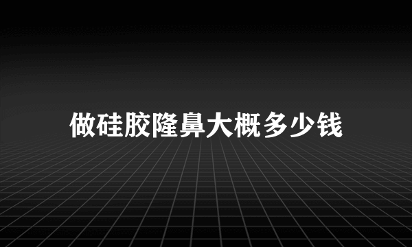 做硅胶隆鼻大概多少钱