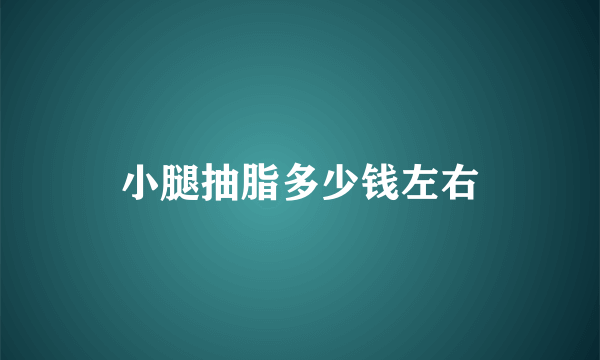 小腿抽脂多少钱左右