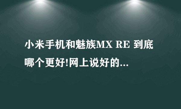 小米手机和魅族MX RE 到底哪个更好!网上说好的不好的都有,TMD哪个是托谁知道,谁来给我说句真话?