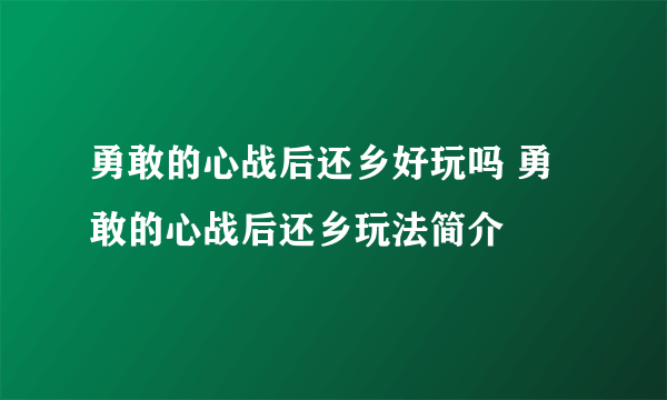 勇敢的心战后还乡好玩吗 勇敢的心战后还乡玩法简介