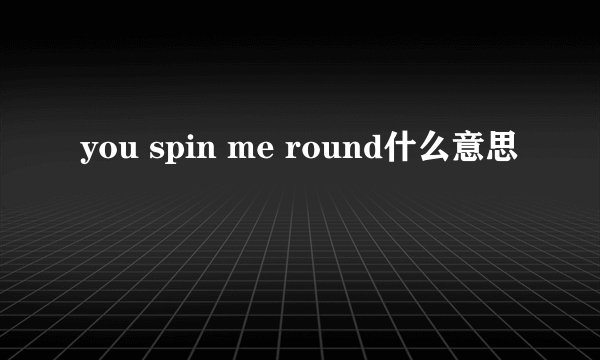 you spin me round什么意思