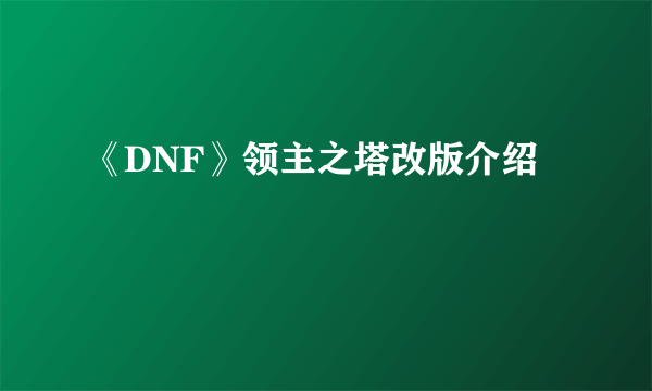 《DNF》领主之塔改版介绍