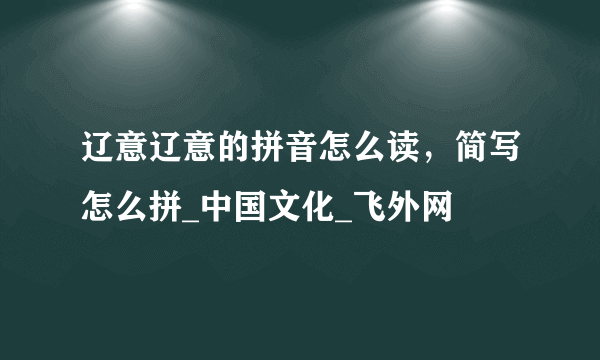 辽意辽意的拼音怎么读，简写怎么拼_中国文化_飞外网