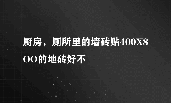 厨房，厕所里的墙砖贴400X8OO的地砖好不