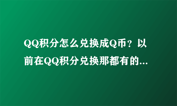 QQ积分怎么兑换成Q币？以前在QQ积分兑换那都有的现在怎么没了？