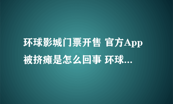 环球影城门票开售 官方App被挤瘫是怎么回事 环球影城门票开售 官方App被挤瘫是什么情况