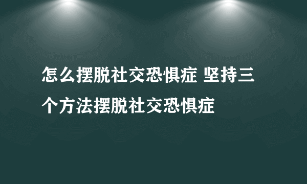 怎么摆脱社交恐惧症 坚持三个方法摆脱社交恐惧症