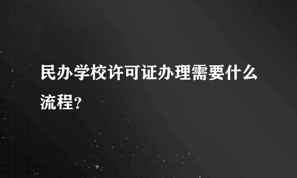 民办学校许可证办理需要什么流程？