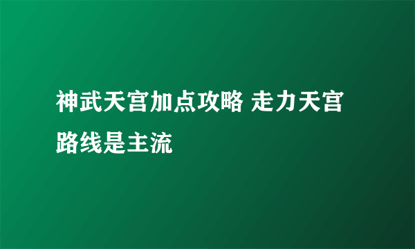 神武天宫加点攻略 走力天宫路线是主流