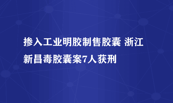 掺入工业明胶制售胶囊 浙江新昌毒胶囊案7人获刑