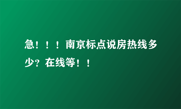 急！！！南京标点说房热线多少？在线等！！