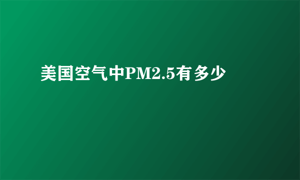 美国空气中PM2.5有多少