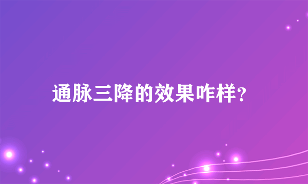 通脉三降的效果咋样？