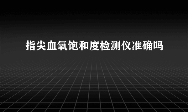 指尖血氧饱和度检测仪准确吗