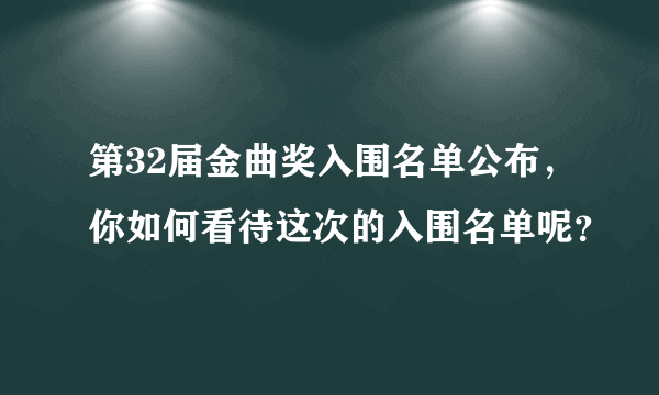 第32届金曲奖入围名单公布，你如何看待这次的入围名单呢？