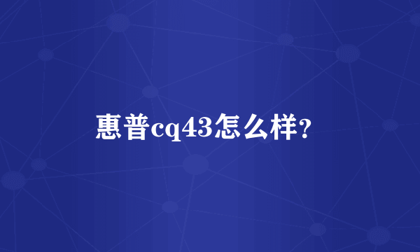 惠普cq43怎么样？