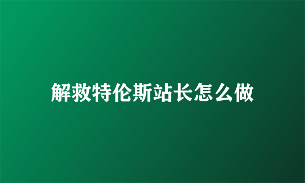 解救特伦斯站长怎么做