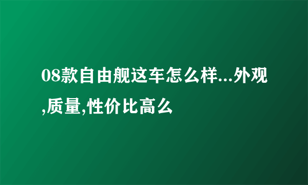 08款自由舰这车怎么样...外观,质量,性价比高么