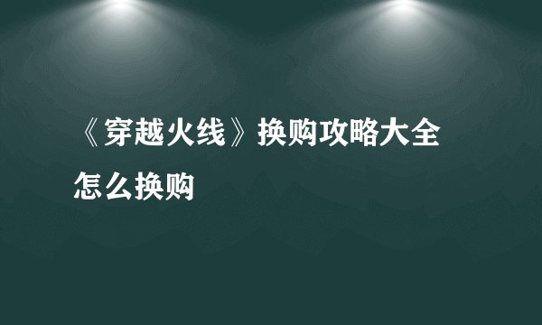 《穿越火线》换购攻略大全 怎么换购