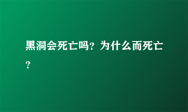 黑洞会死亡吗？为什么而死亡？