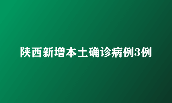 陕西新增本土确诊病例3例