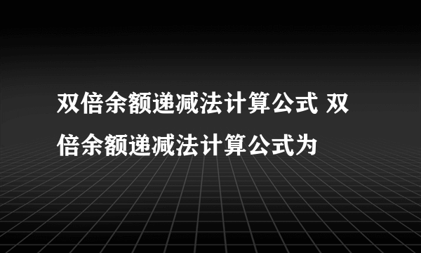 双倍余额递减法计算公式 双倍余额递减法计算公式为