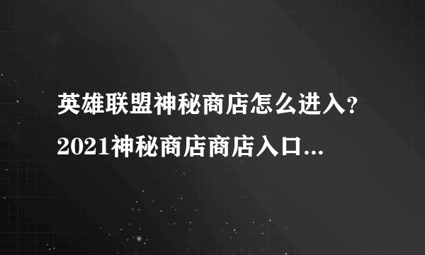 英雄联盟神秘商店怎么进入？2021神秘商店商店入口位置介绍