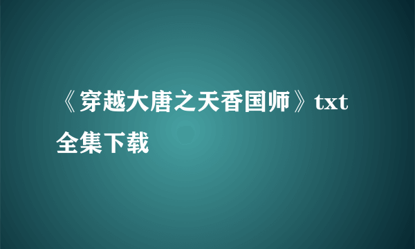 《穿越大唐之天香国师》txt全集下载