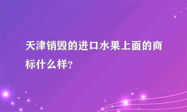 天津销毁的进口水果上面的商标什么样？