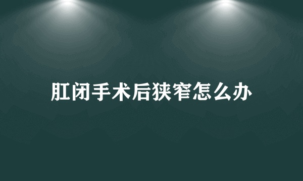 肛闭手术后狭窄怎么办