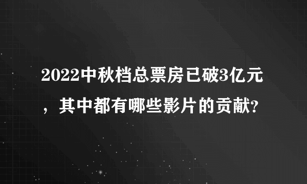 2022中秋档总票房已破3亿元，其中都有哪些影片的贡献？