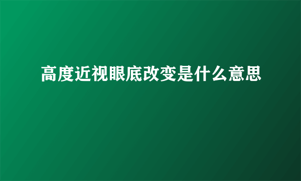 高度近视眼底改变是什么意思