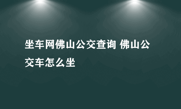 坐车网佛山公交查询 佛山公交车怎么坐