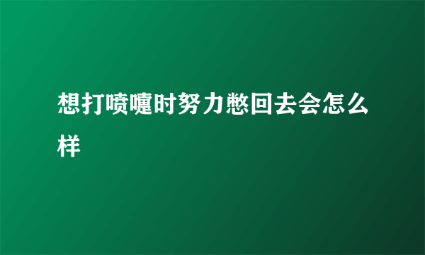 想打喷嚏时努力憋回去会怎么样