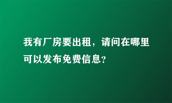 我有厂房要出租，请问在哪里可以发布免费信息？