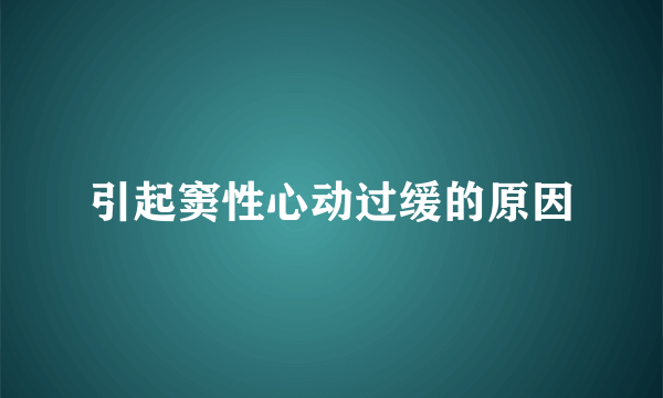 引起窦性心动过缓的原因