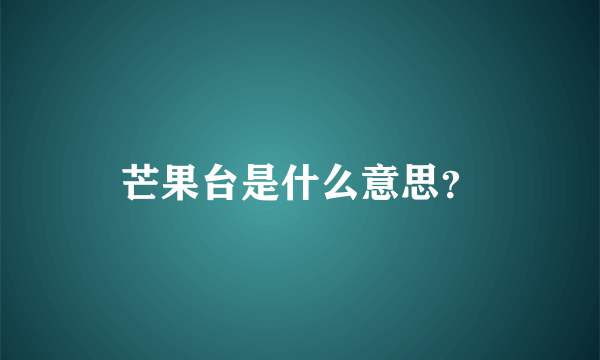 芒果台是什么意思？