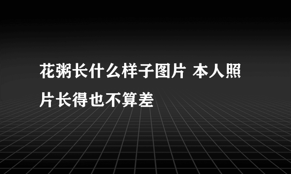 花粥长什么样子图片 本人照片长得也不算差