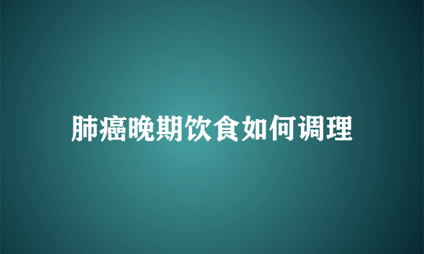 肺癌晚期饮食如何调理