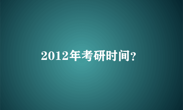 2012年考研时间？