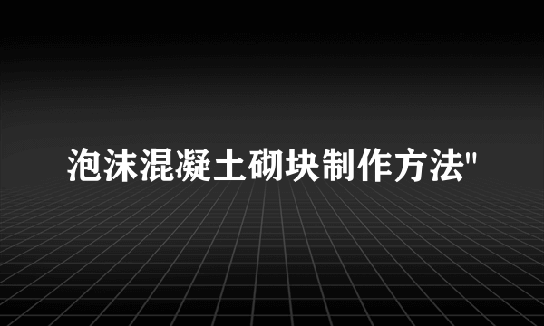 泡沫混凝土砌块制作方法