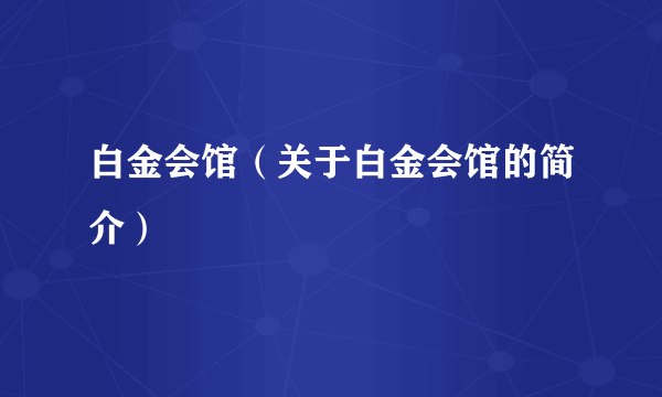 白金会馆（关于白金会馆的简介）