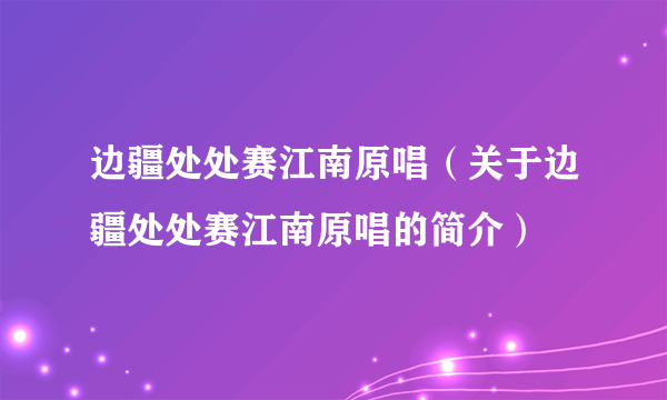 边疆处处赛江南原唱（关于边疆处处赛江南原唱的简介）